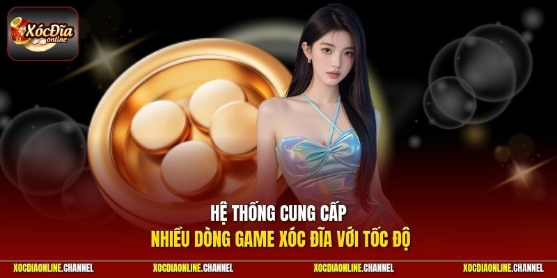 Hệ thống cung cấp nhiều dòng game xóc đĩa với tốc độ